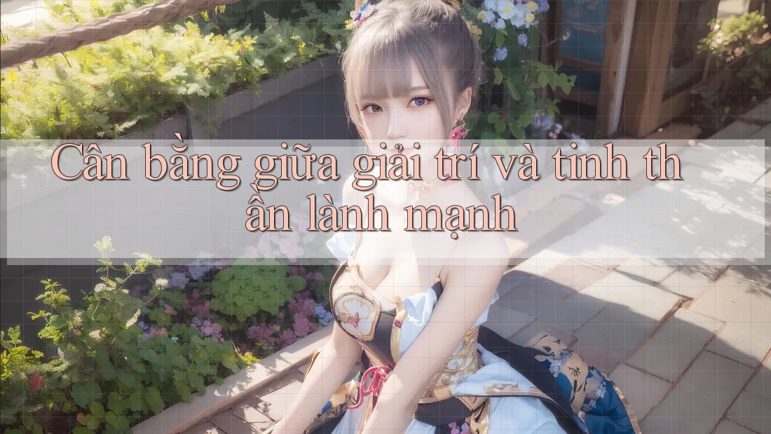 Cân bằng giữa giải trí và tinh thần lành mạnh