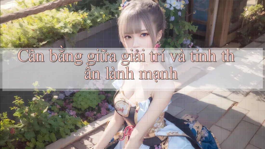 Cân bằng giữa giải trí và tinh thần lành mạnh