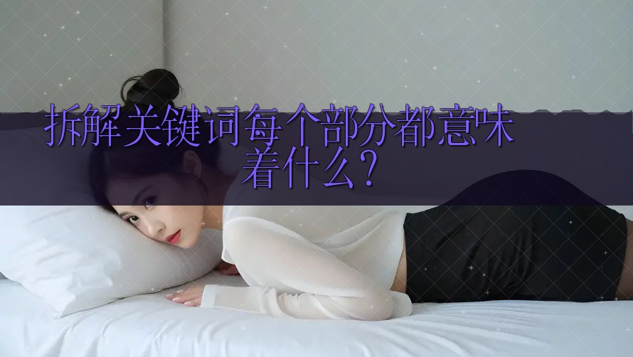 拆解关键词：每个部分都意味着什么？