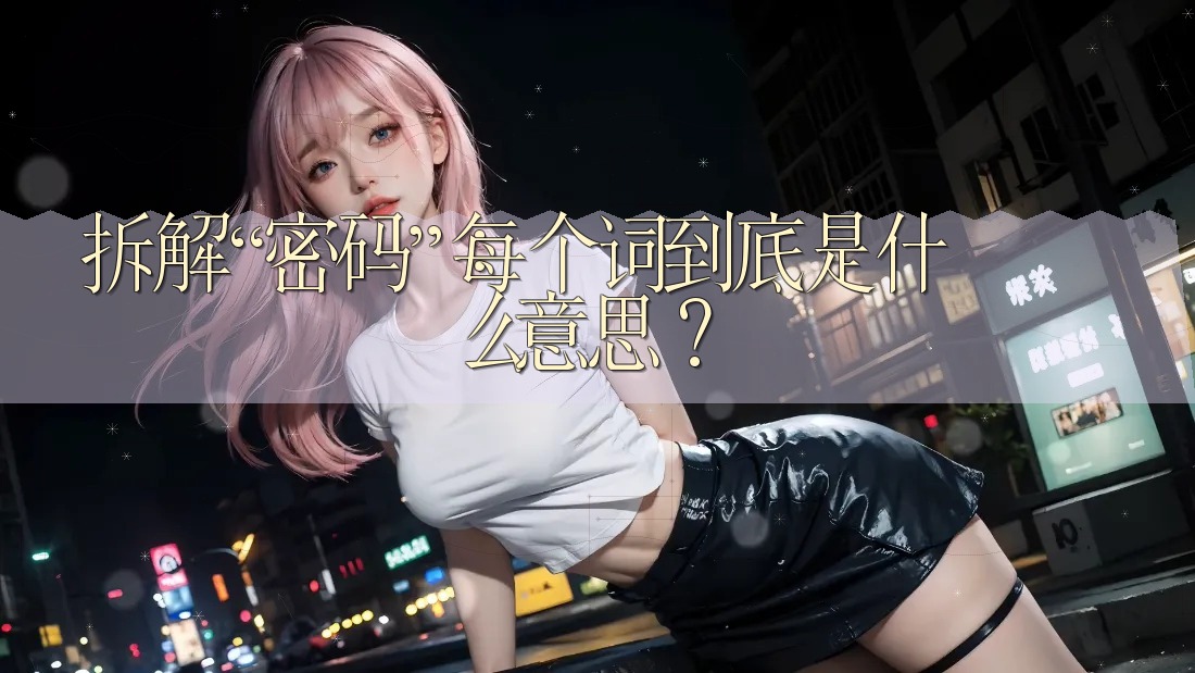 拆解“密码”：每个词到底是什么意思？