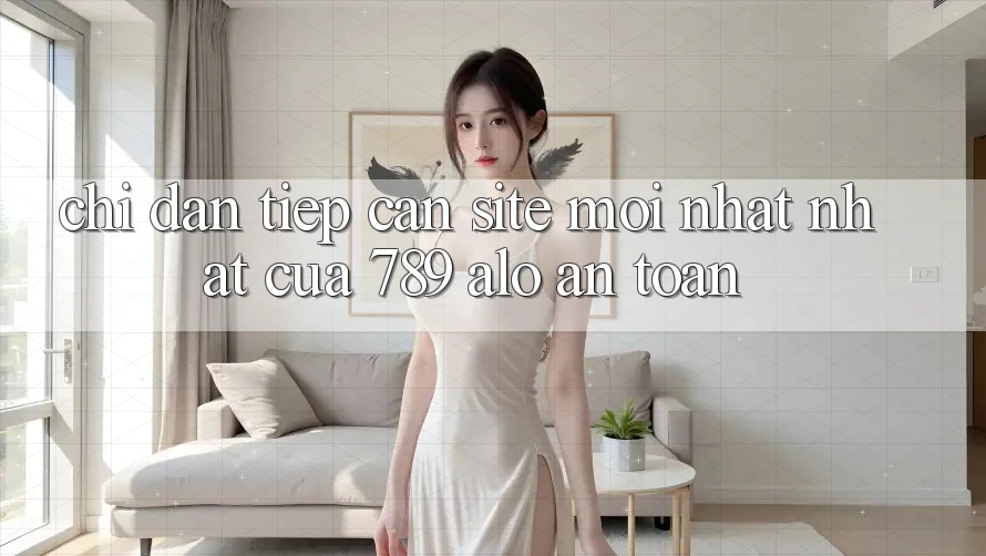 Chỉ dẫn Tiếp Cận Site Mới nhất Nhất Của 789 alo An Toàn