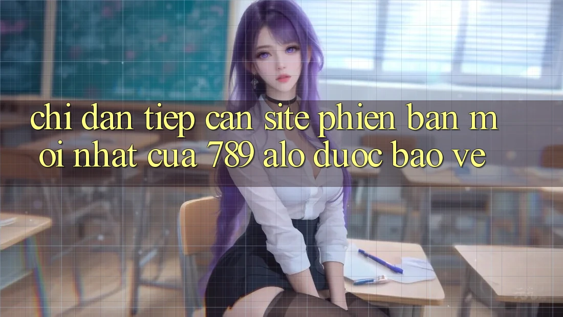 Chỉ dẫn Tiếp Cận Site Phiên bản mới Nhất Của 789 alo Được bảo vệ