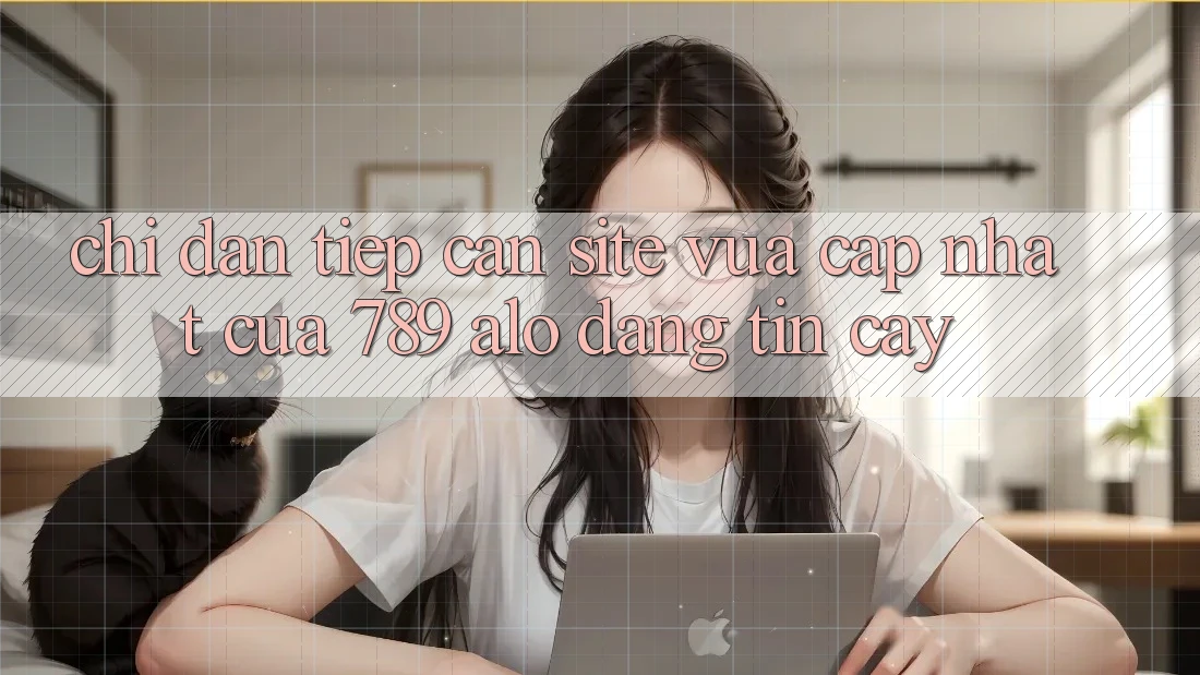 Chỉ dẫn Tiếp Cận Site Vừa cập nhật Của 789 alo Đáng tin cậy