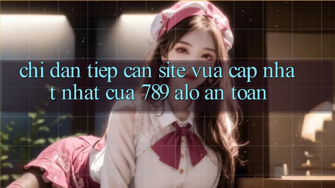 Chỉ dẫn Tiếp Cận Site Vừa cập nhật Nhất Của 789 alo An Toàn