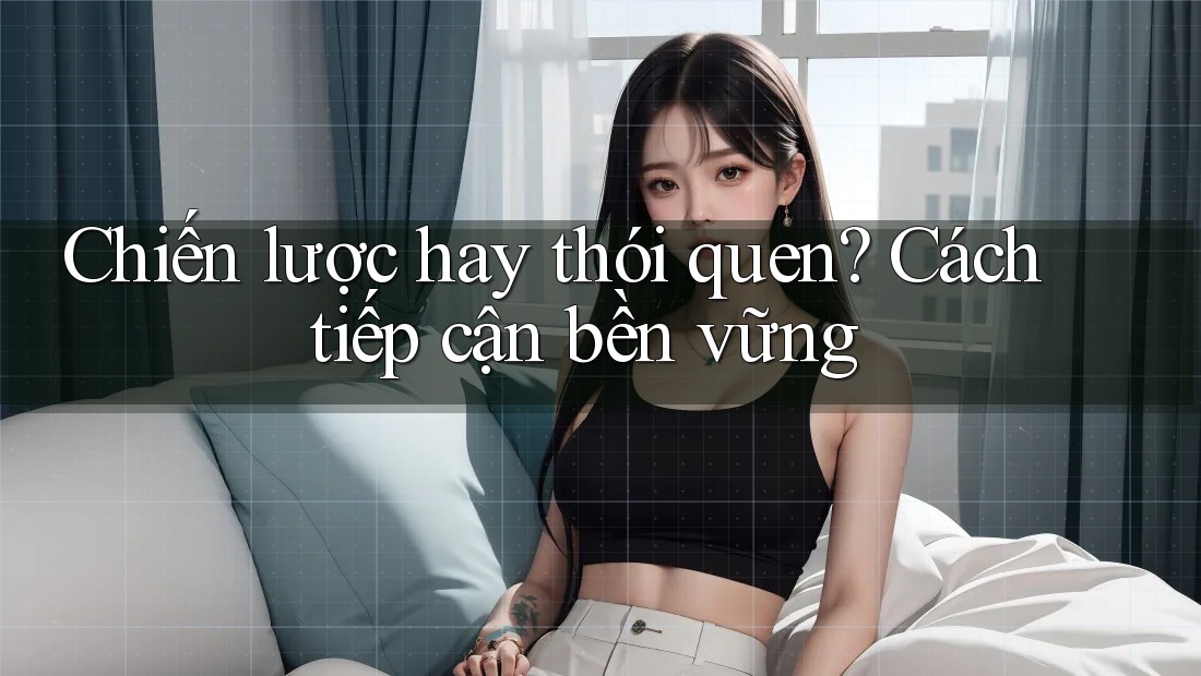 Chiến lược hay thói quen? Cách tiếp cận bền vững