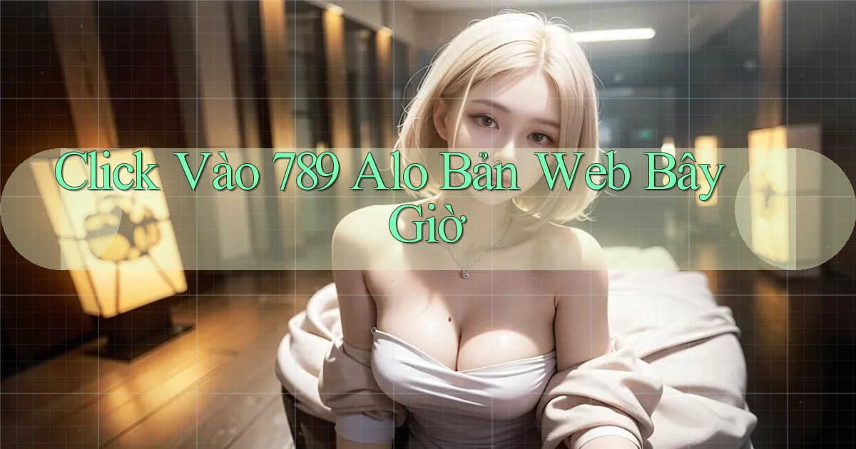 click vào 789 alo bản web bây giờ