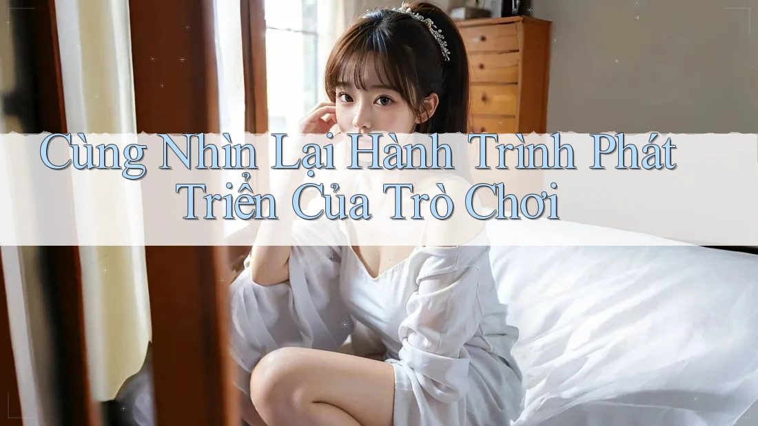 Cùng Nhìn Lại Hành Trình Phát Triển Của Trò Chơi