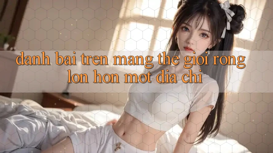 “Đánh bài trên mạng” – Thế giới rộng lớn hơn một địa chỉ