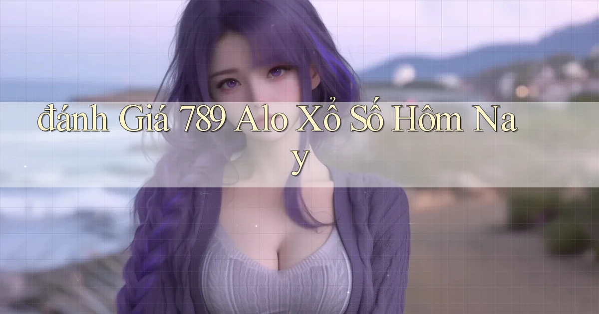 đánh giá 789 alo xổ số hôm nay