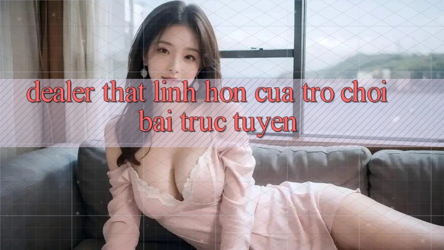 “Dealer thật” - Linh hồn của trò chơi bài trực tuyến