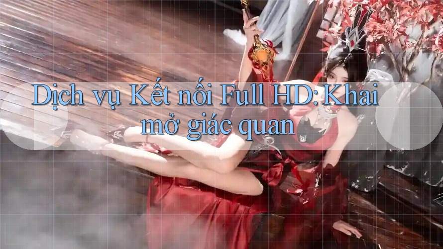 Dịch vụ Kết nối Full HD: Khai mở giác quan