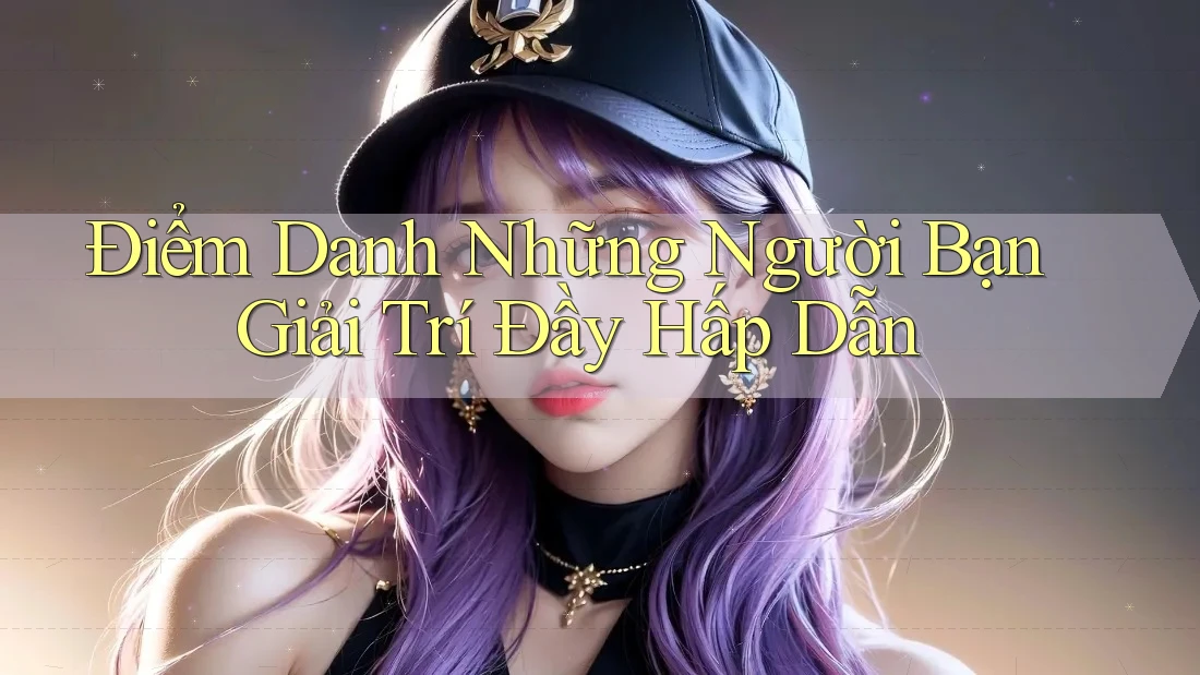 Điểm Danh Những Người Bạn Giải Trí Đầy Hấp Dẫn