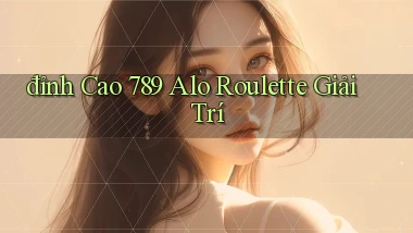 đỉnh cao 789 alo roulette giải trí
