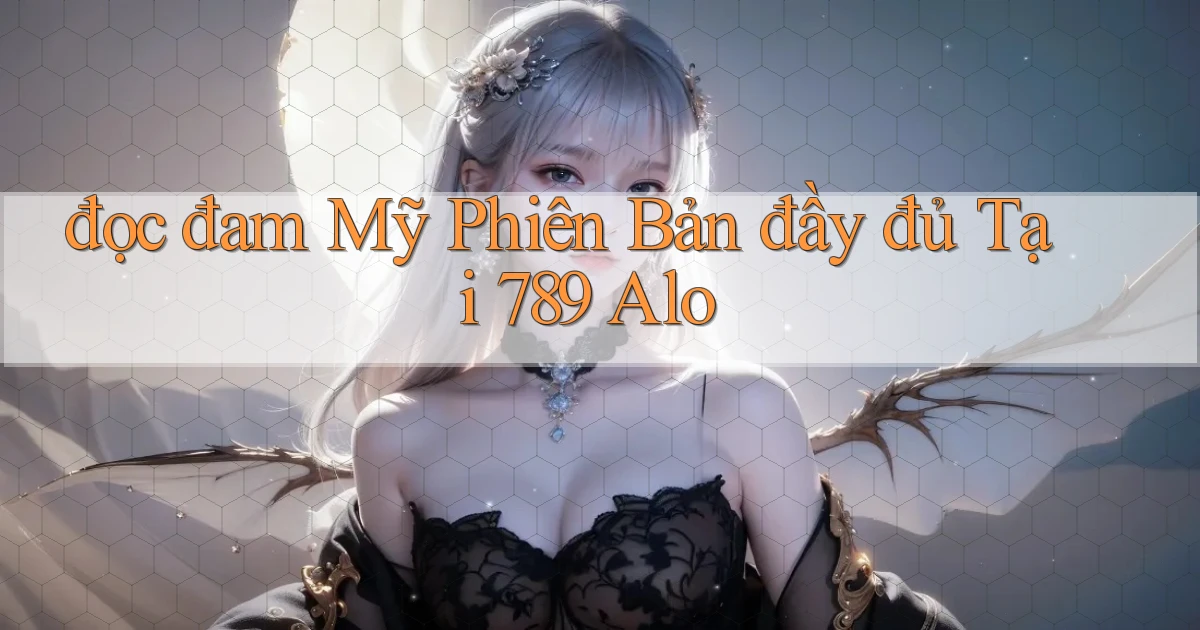 đọc đam mỹ phiên bản đầy đủ tại 789 alo
