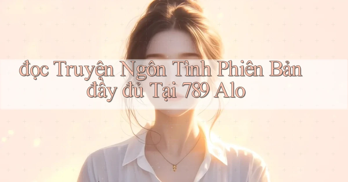 đọc truyện ngôn tình phiên bản đầy đủ tại 789 alo