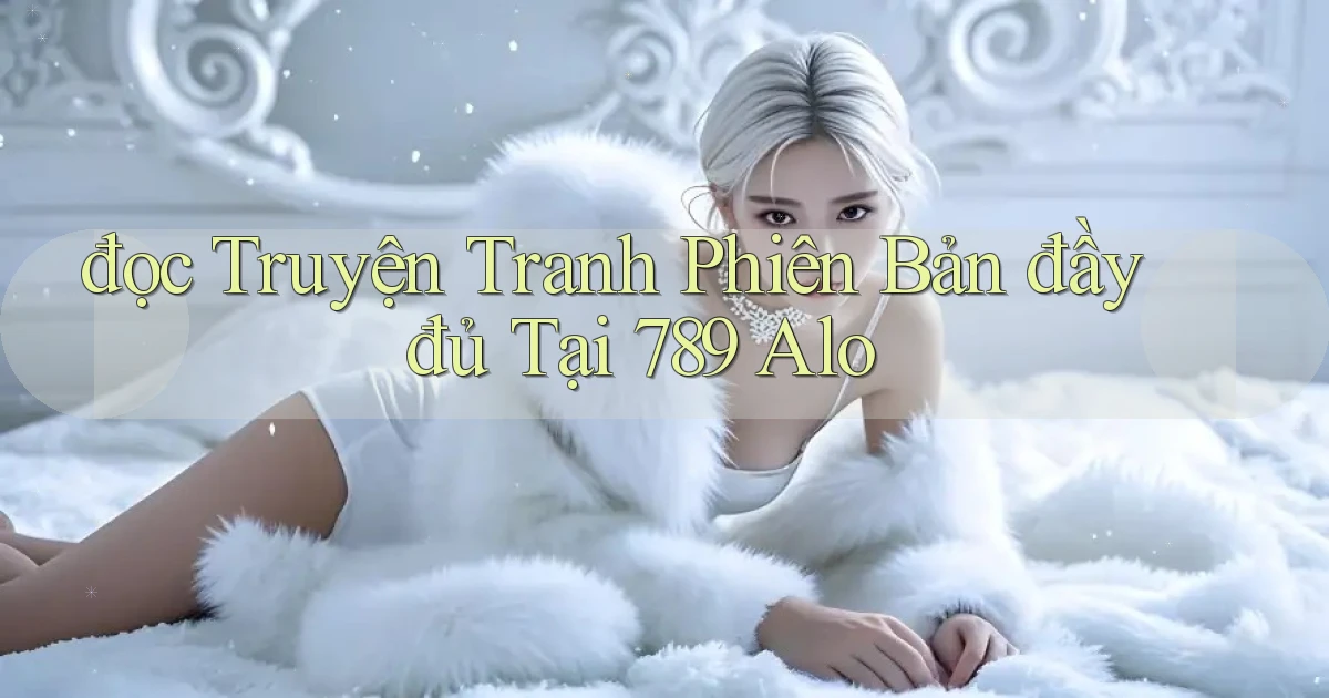 đọc truyện tranh phiên bản đầy đủ tại 789 alo