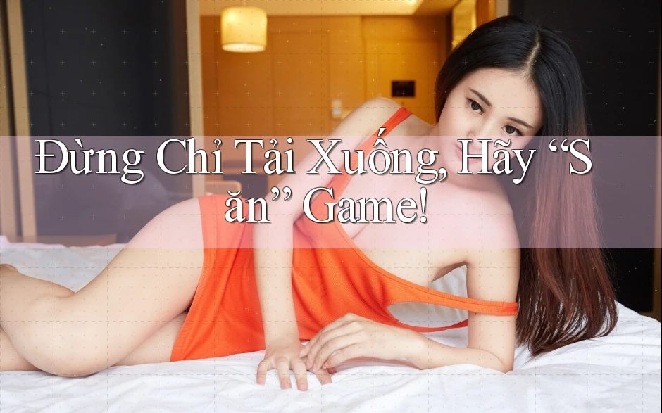 Đừng Chỉ Tải Xuống, Hãy “Săn” Game!