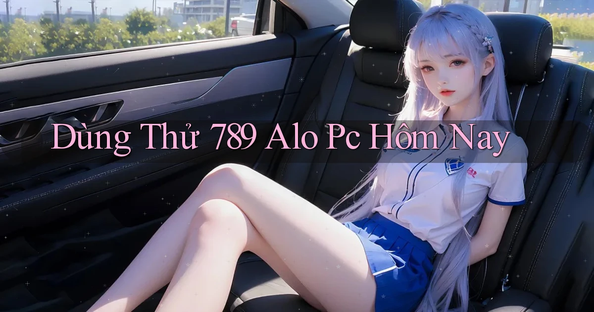 dùng thử 789 alo pc hôm nay