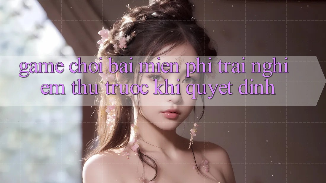“Game chơi bài miễn phí” – Trải nghiệm thử trước khi quyết định “Game chơi bài miễn phí” – Trải nghiệm thử trước khi quyết định