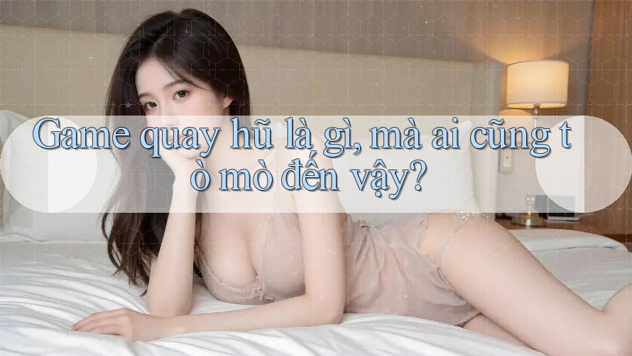Game quay hũ là gì, mà ai cũng tò mò đến vậy?