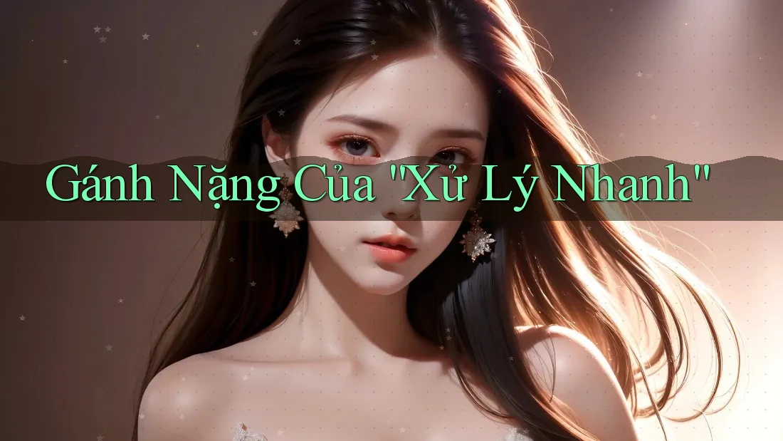 Gánh Nặng Của “Xử Lý Nhanh”