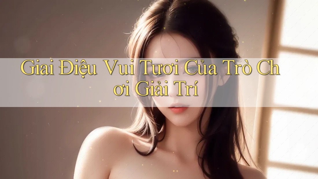 Giai Điệu Vui Tươi Của Trò Chơi Giải Trí