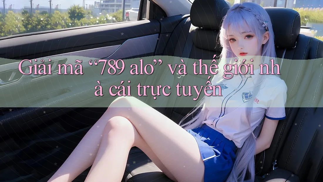 Giải mã “789 alo” và thế giới nhà cái trực tuyến