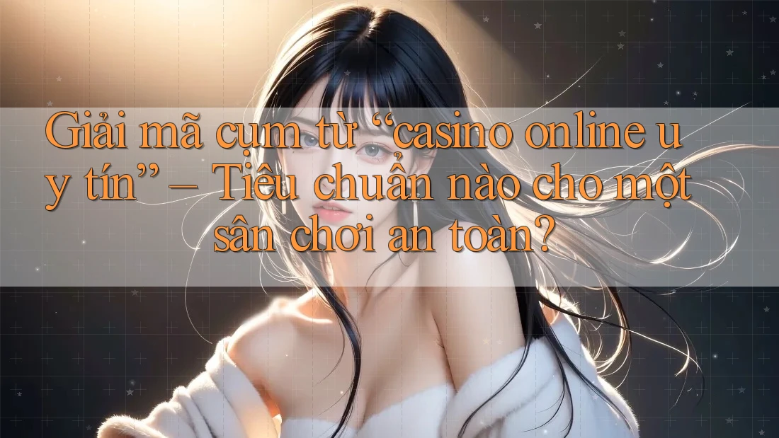 Giải mã cụm từ “casino online uy tín” – Tiêu chuẩn nào cho một sân chơi an toàn? Giải mã cụm từ “casino online uy tín” – Tiêu chuẩn nào cho một sân chơi an toàn?