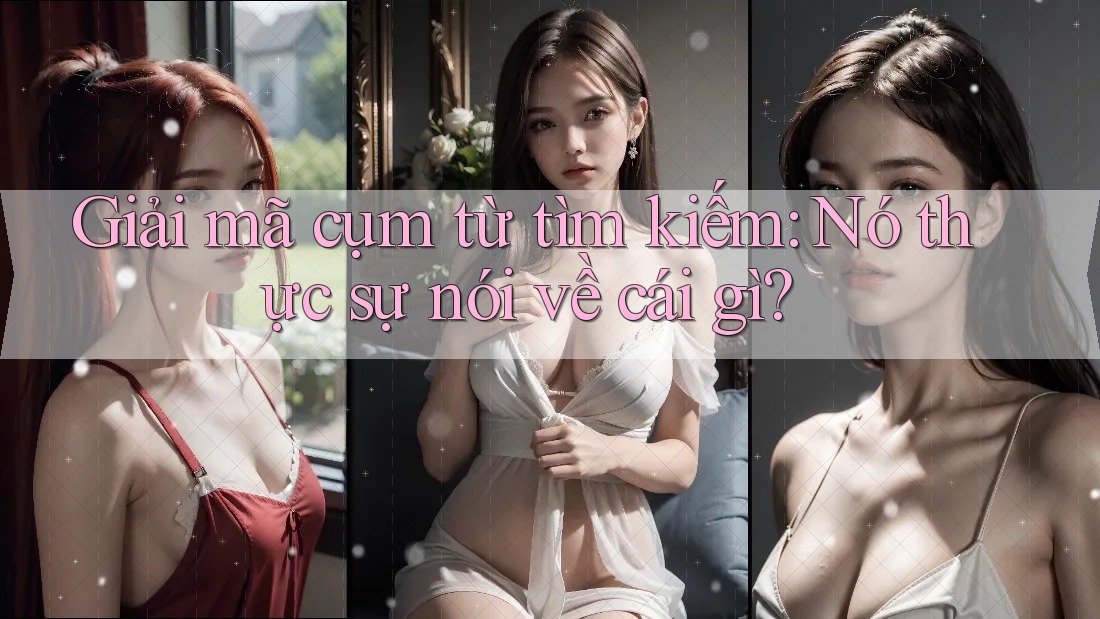 Giải mã cụm từ tìm kiếm: Nó thực sự nói về cái gì?