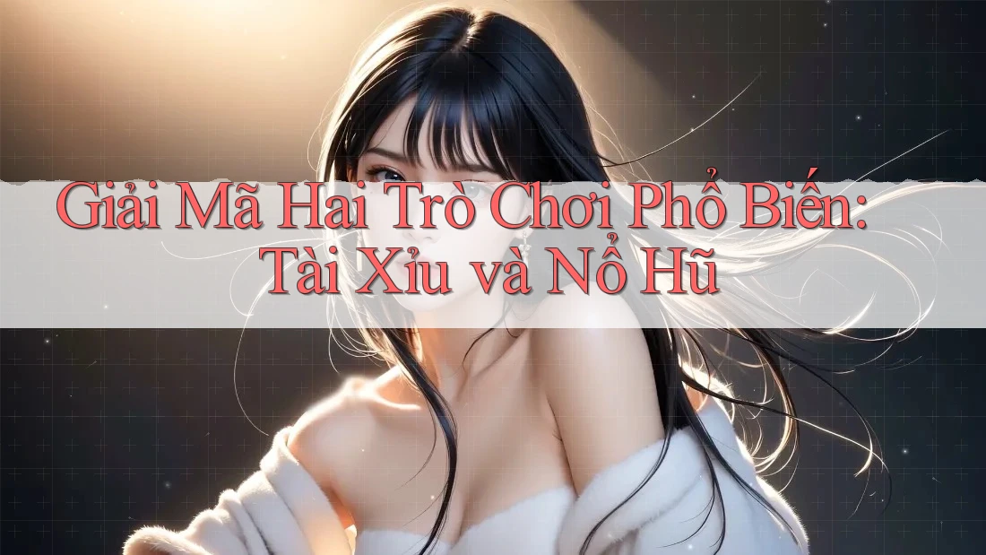 Giải Mã Hai Trò Chơi Phổ Biến: Tài Xỉu và Nổ Hũ Giải Mã Hai Trò Chơi Phổ Biến: Tài Xỉu và Nổ Hũ