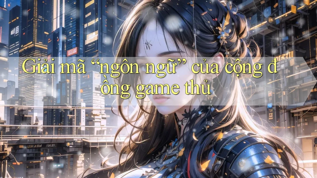 Giải mã “ngôn ngữ” của cộng đồng game thủ