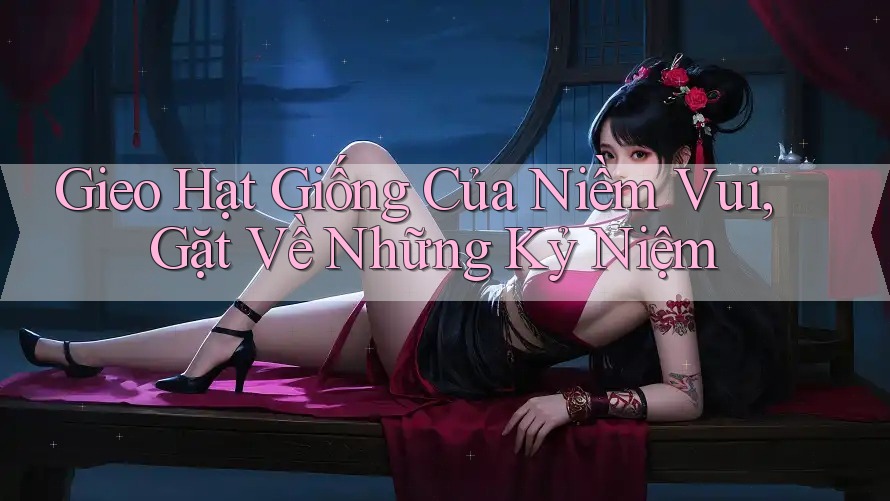 Gieo Hạt Giống Của Niềm Vui, Gặt Về Những Kỷ Niệm