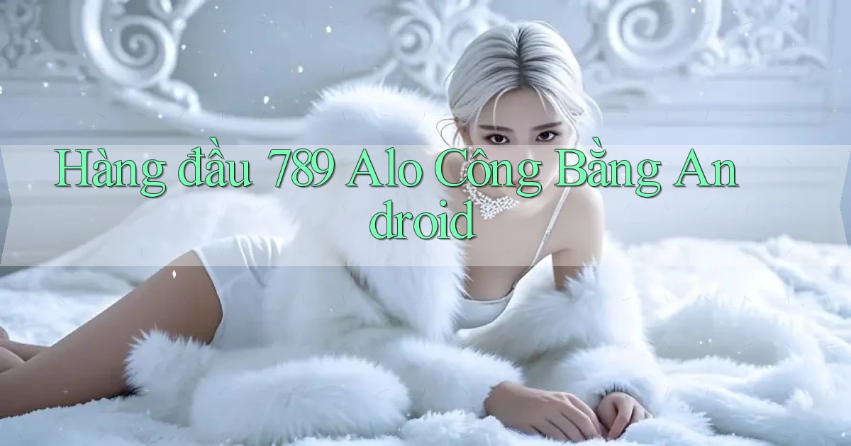 hàng đầu 789 alo công bằng android