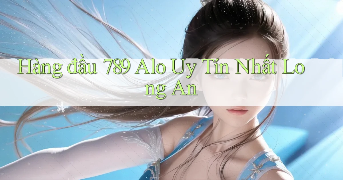 hàng đầu 789 alo uy tín nhất Long An