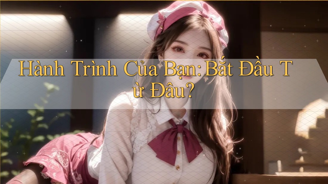 Hành Trình Của Bạn: Bắt Đầu Từ Đâu?