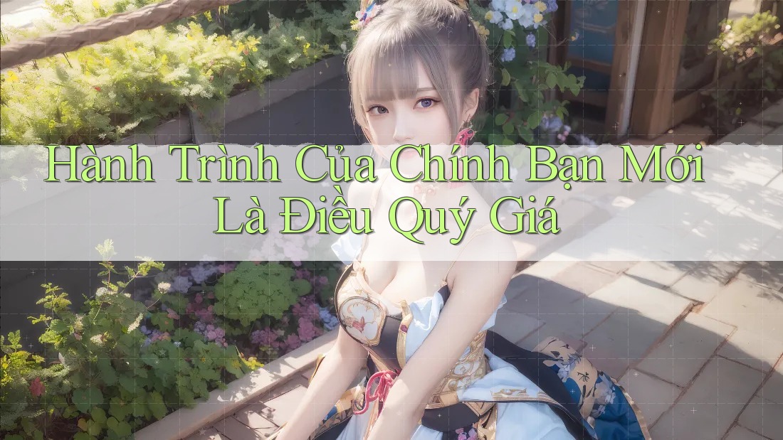 Hành Trình Của Chính Bạn Mới Là Điều Quý Giá Hành Trình Của Chính Bạn Mới Là Điều Quý Giá