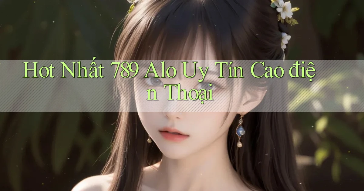 hot nhất 789 alo uy tín cao điện thoại