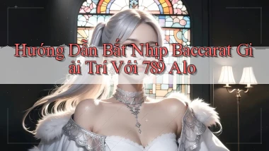hướng dẫn bắt nhịp baccarat giải trí với 789 alo