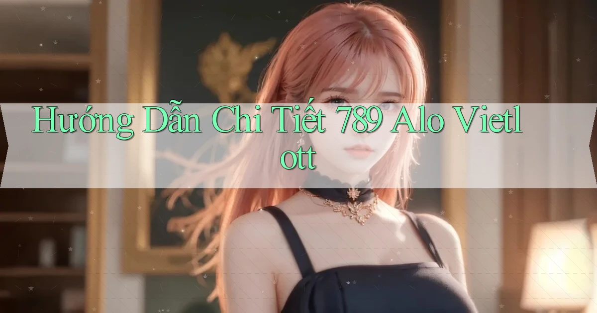 hướng dẫn chi tiết 789 alo vietlott