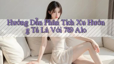hướng dẫn phân tích xu hướng tá lả với 789 alo