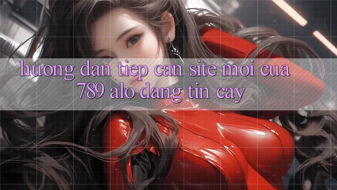 Hướng Dẫn Tiếp Cận Site Mới Của 789 alo Đáng tin cậy