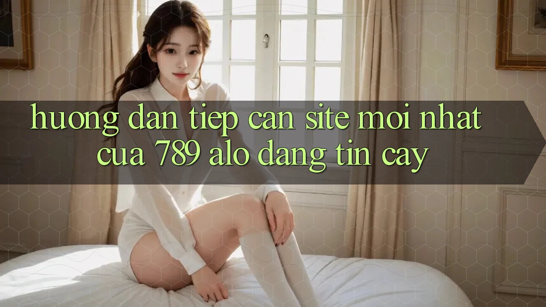 Hướng dẫn Tiếp Cận Site Mới Nhất Của 789 alo Đáng tin cậy
