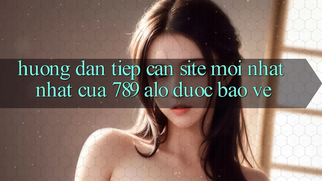 Hướng Dẫn Tiếp Cận Site Mới nhất Nhất Của 789 alo Được bảo vệ