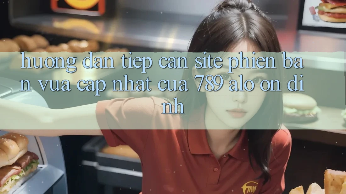 Hướng Dẫn Tiếp Cận Site Phiên bản vừa cập nhật Của 789 alo Ổn định