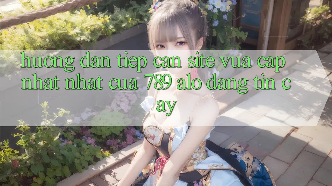 Hướng Dẫn Tiếp Cận Site Vừa cập nhật Nhất Của 789 alo Đáng tin cậy Hướng Dẫn Tiếp Cận Site Vừa cập nhật Nhất Của 789 alo Đáng tin cậy