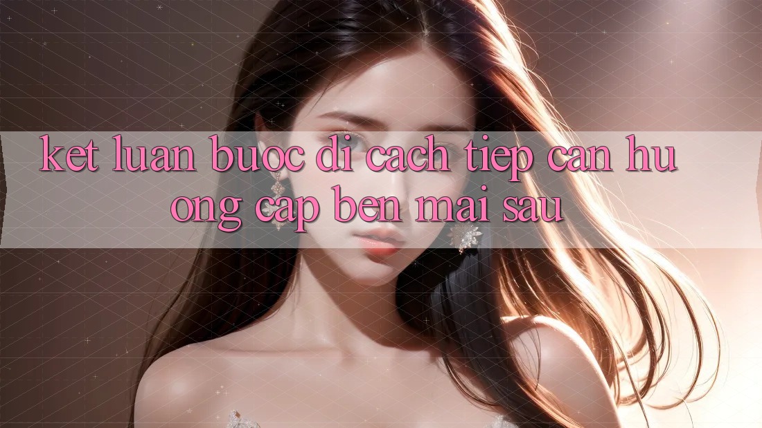 Kết Luận: Bước Đi Cách tiếp cận Hướng Cập bến Mai sau