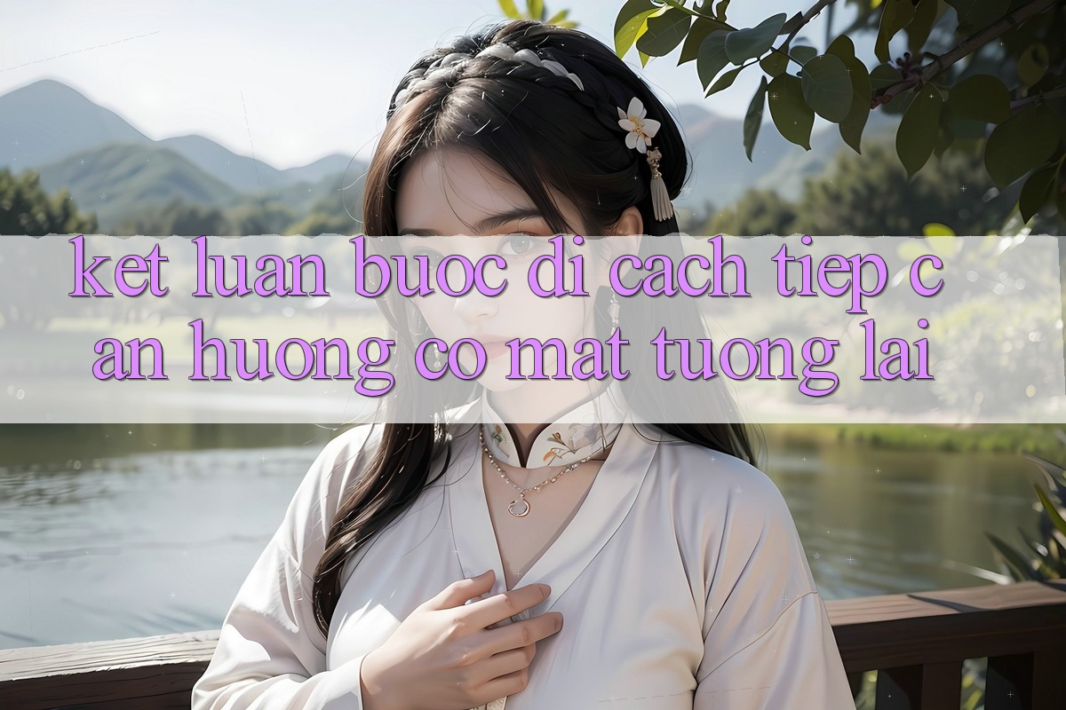 Kết Luận: Bước Đi Cách tiếp cận Hướng Có mặt Tương Lai