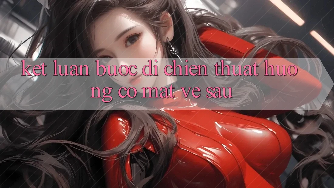 Kết Luận: Bước Đi Chiến thuật Hướng Có mặt Về sau