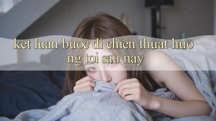 Kết Luận: Bước Đi Chiến thuật Hướng Tới Sau này Kết Luận: Bước Đi Chiến thuật Hướng Tới Sau này