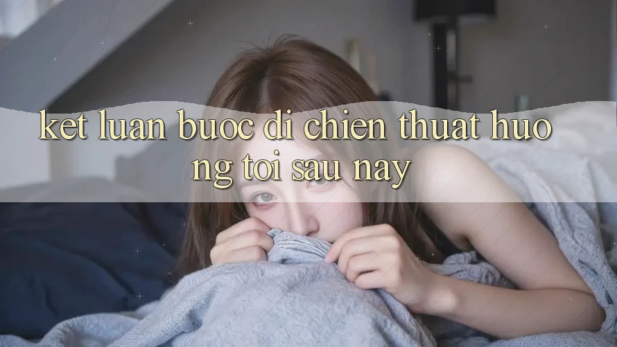 Kết Luận: Bước Đi Chiến thuật Hướng Tới Sau này Kết Luận: Bước Đi Chiến thuật Hướng Tới Sau này